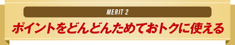 MERIT2 ポイントをどんどんためておトクに使える