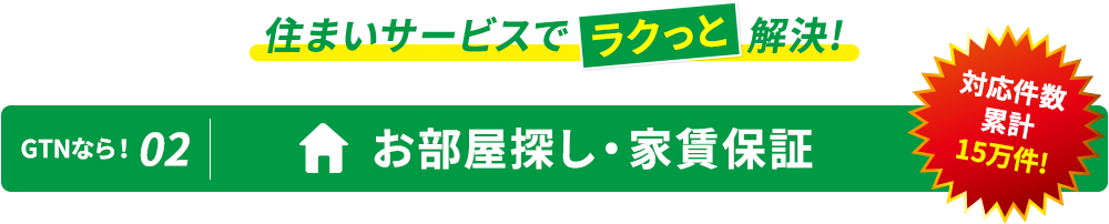 住まいサービスでラクっと解決! GTNなら！02 お部屋探し・家賃保証