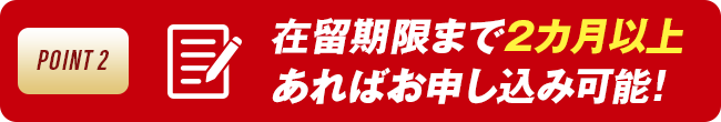 在留期限まで2カ月以上あればお申し込み可能!