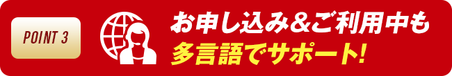 お申し込み＆ご利用中も多言語でサポート!