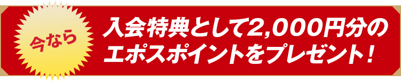 入会特典として2,000円分のエポスポイントをプレゼント！